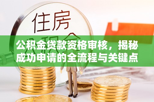 扶沟公积金贷款资格审核，揭秘成功申请的全流程与关键点