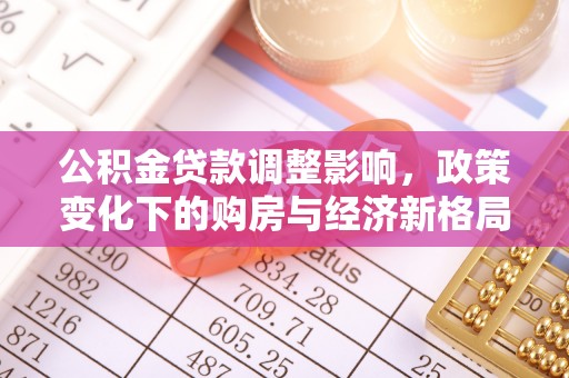 扶沟公积金贷款调整影响，政策变化下的购房与经济新格局