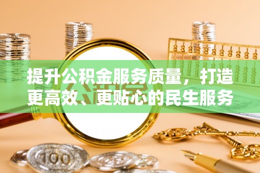 扶沟提升公积金服务质量，打造更高效、更贴心的民生服务体验