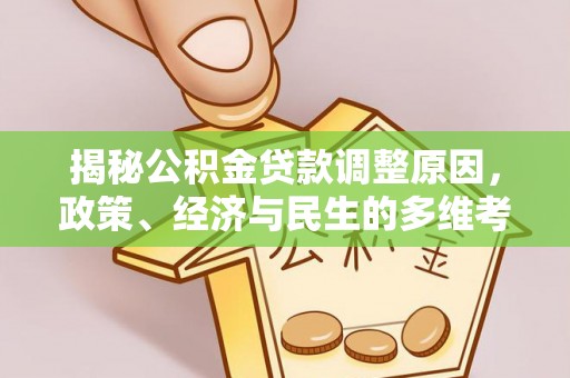 扶沟揭秘公积金贷款调整原因，政策、经济与民生的多维考量