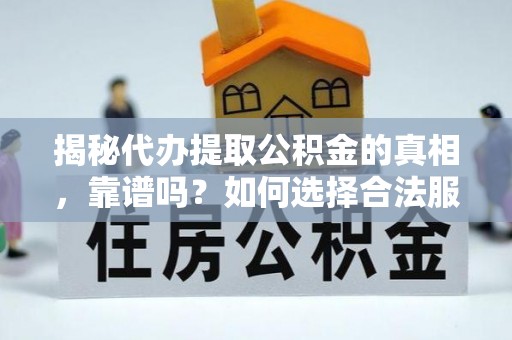 扶沟揭秘代办提取公积金的真相，靠谱吗？如何选择合法服务？
