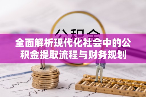 扶沟全面解析现代化社会中的公积金提取流程与财务规划