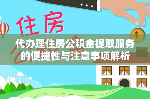 扶沟代办理住房公积金提取服务的便捷性与注意事项解析