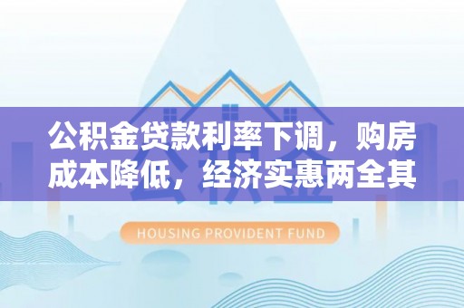 扶沟公积金贷款利率下调，购房成本降低，经济实惠两全其美