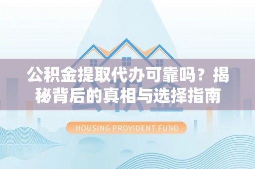 扶沟公积金提取代办可靠吗？揭秘背后的真相与选择指南