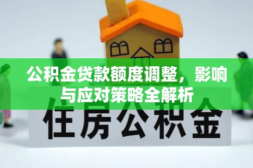 扶沟公积金贷款额度调整，影响与应对策略全解析
