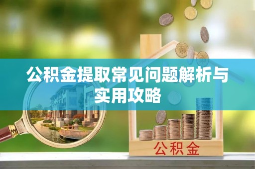 扶沟公积金提取常见问题解析与实用攻略