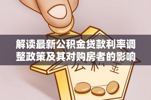 扶沟解读最新公积金贷款利率调整政策及其对购房者的影响