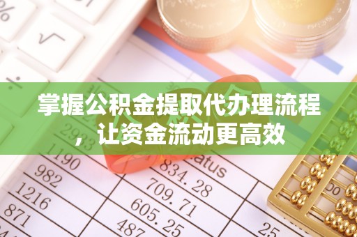 扶沟掌握公积金提取代办理流程，让资金流动更高效