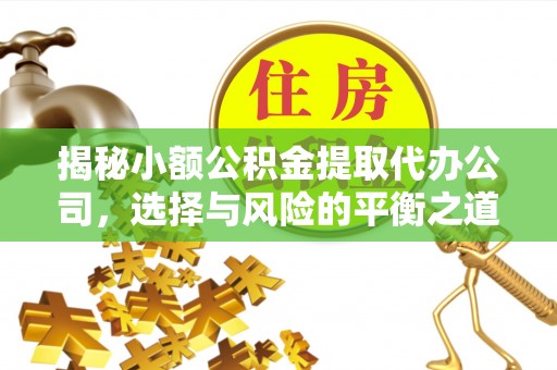 扶沟揭秘小额公积金提取代办公司，选择与风险的平衡之道