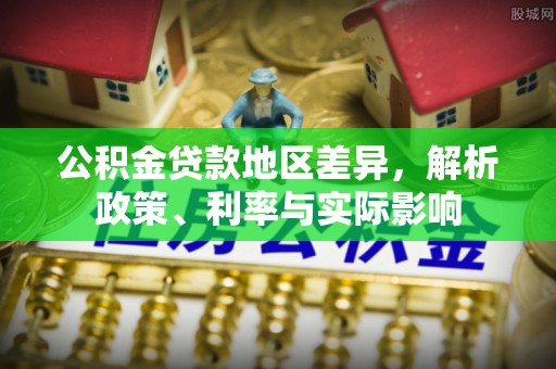 扶沟公积金贷款地区差异，解析政策、利率与实际影响