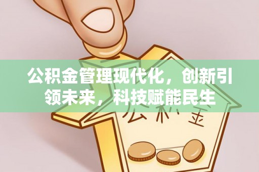 扶沟公积金管理现代化，创新引领未来，科技赋能民生
