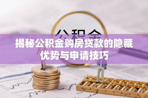 扶沟揭秘公积金购房贷款的隐藏优势与申请技巧