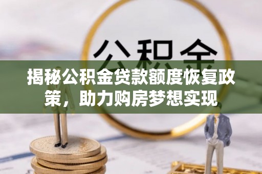 扶沟揭秘公积金贷款额度恢复政策，助力购房梦想实现