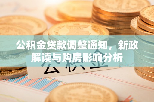 扶沟公积金贷款调整通知，新政解读与购房影响分析
