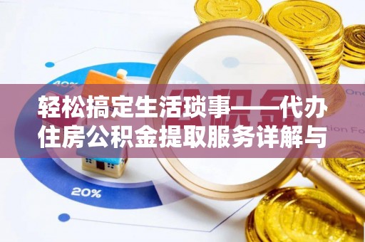 扶沟轻松搞定生活琐事——代办住房公积金提取服务详解与实用指南