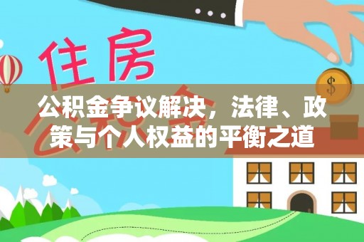 扶沟公积金争议解决，法律、政策与个人权益的平衡之道