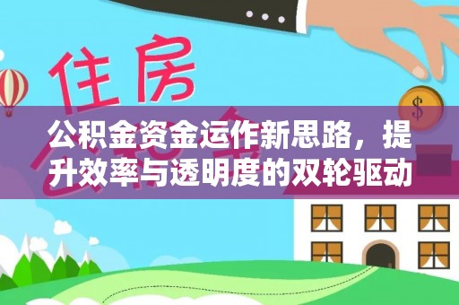 扶沟公积金资金运作新思路，提升效率与透明度的双轮驱动
