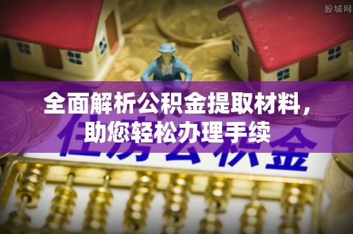 扶沟全面解析公积金提取材料，助您轻松办理手续
