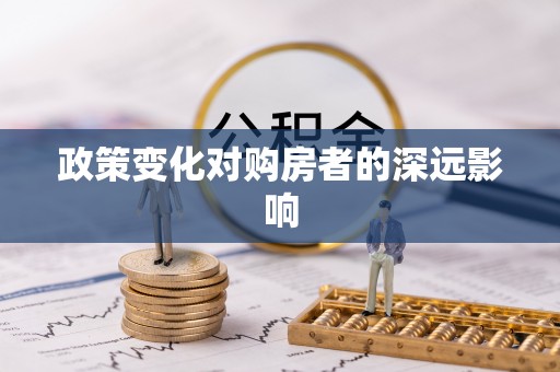 扶沟政策变化对购房者的深远影响