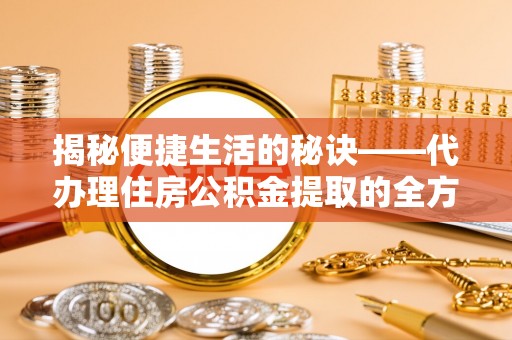 扶沟揭秘便捷生活的秘诀——代办理住房公积金提取的全方位指南