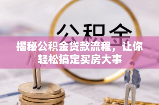 扶沟揭秘公积金贷款流程，让你轻松搞定买房大事
