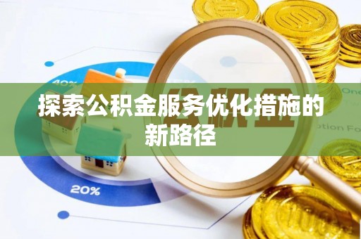 扶沟探索公积金服务优化措施的新路径