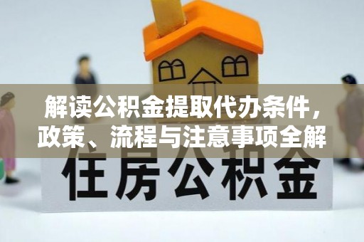 扶沟解读公积金提取代办条件，政策、流程与注意事项全解析