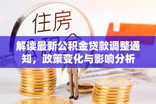 扶沟解读最新公积金贷款调整通知，政策变化与影响分析