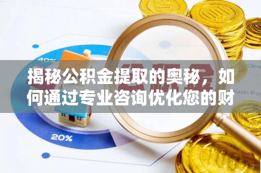 扶沟揭秘公积金提取的奥秘，如何通过专业咨询优化您的财务规划