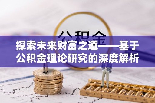 扶沟探索未来财富之道——基于公积金理论研究的深度解析