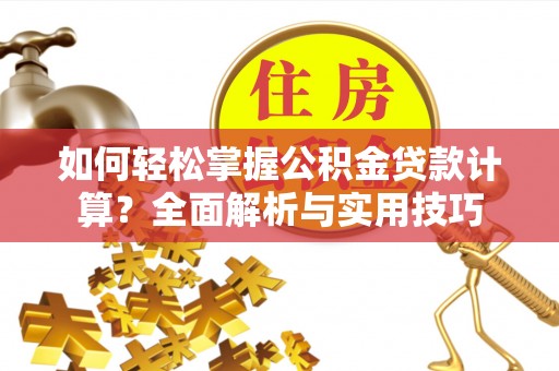 扶沟如何轻松掌握公积金贷款计算？全面解析与实用技巧