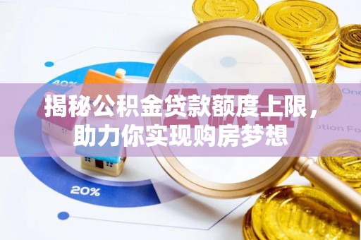 扶沟揭秘公积金贷款额度上限，助力你实现购房梦想