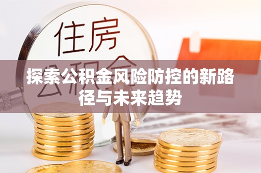 扶沟探索公积金风险防控的新路径与未来趋势