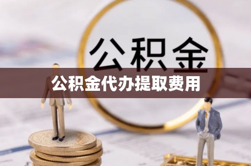 扶沟公积金代办提取费用