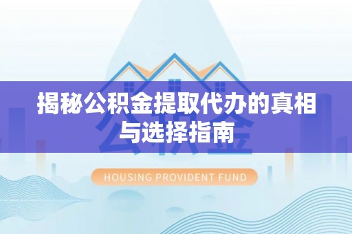 扶沟揭秘公积金提取代办的真相与选择指南