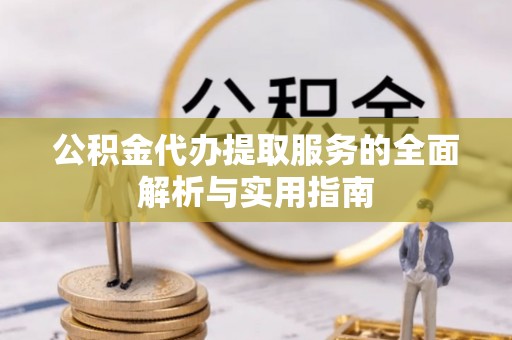 扶沟公积金代办提取服务的全面解析与实用指南