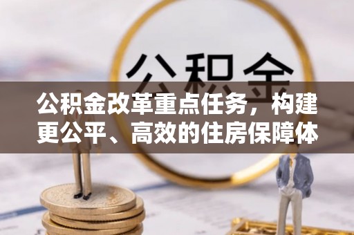 扶沟公积金改革重点任务，构建更公平、高效的住房保障体系