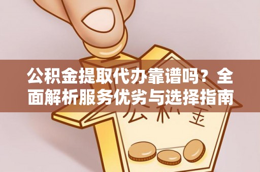 扶沟公积金提取代办靠谱吗？全面解析服务优劣与选择指南