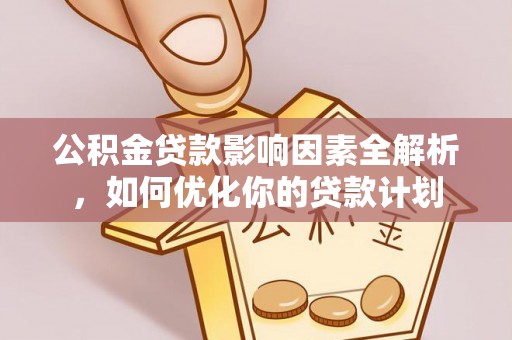 扶沟公积金贷款影响因素全解析，如何优化你的贷款计划