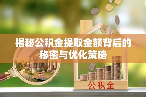 扶沟揭秘公积金提取金额背后的秘密与优化策略