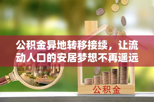 扶沟公积金异地转移接续，让流动人口的安居梦想不再遥远