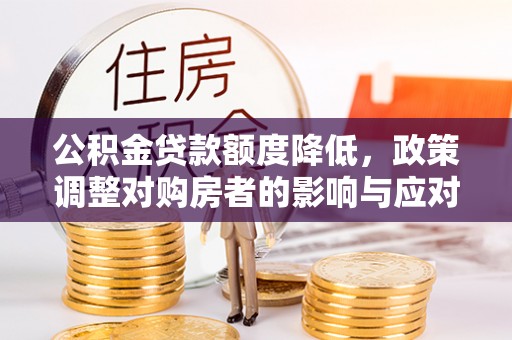 扶沟公积金贷款额度降低，政策调整对购房者的影响与应对策略