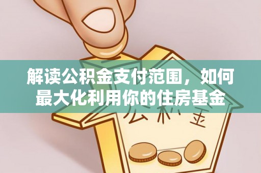 扶沟解读公积金支付范围，如何最大化利用你的住房基金