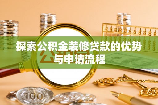扶沟探索公积金装修贷款的优势与申请流程