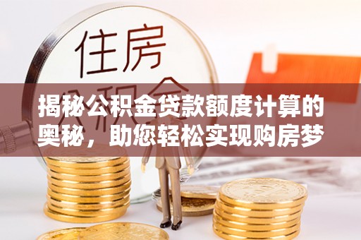 扶沟揭秘公积金贷款额度计算的奥秘，助您轻松实现购房梦想