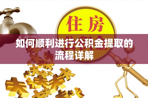 扶沟如何顺利进行公积金提取的流程详解