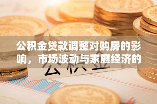 扶沟公积金贷款调整对购房的影响，市场波动与家庭经济的新考量