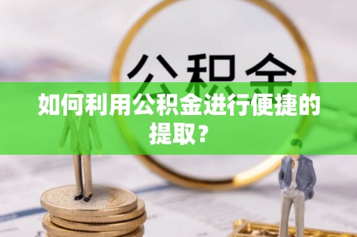 扶沟如何利用公积金进行便捷的提取？